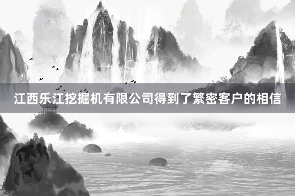 江西乐江挖掘机有限公司得到了繁密客户的相信